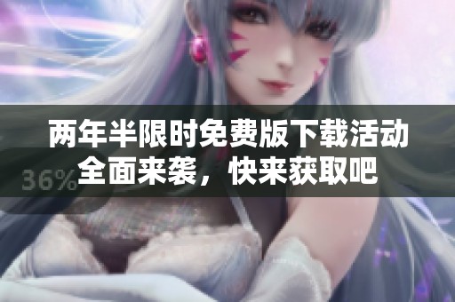 两年半限时免费版下载活动全面来袭，快来获取吧