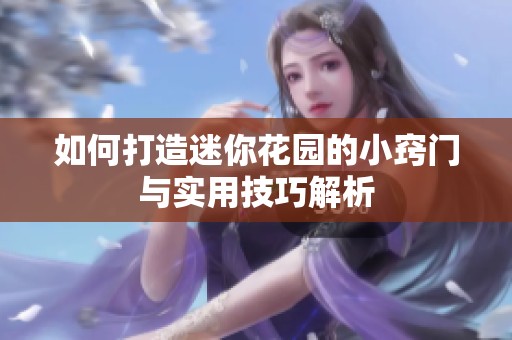 如何打造迷你花园的小窍门与实用技巧解析