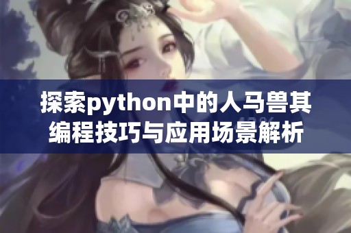 探索python中的人马兽其编程技巧与应用场景解析