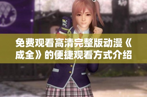 免费观看高清完整版动漫《成全》的便捷观看方式介绍
