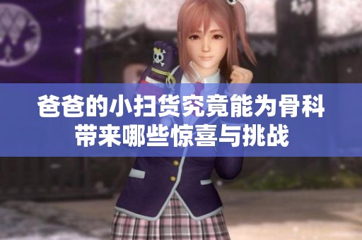 爸爸的小扫货究竟能为骨科带来哪些惊喜与挑战