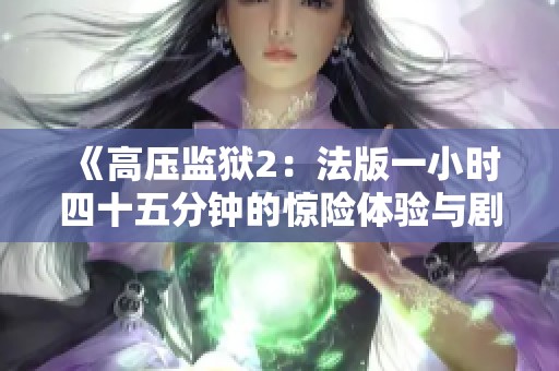 《高压监狱2：法版一小时四十五分钟的惊险体验与剧情解析》