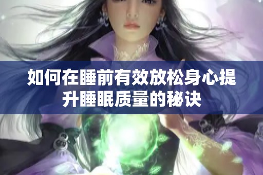 如何在睡前有效放松身心提升睡眠质量的秘诀