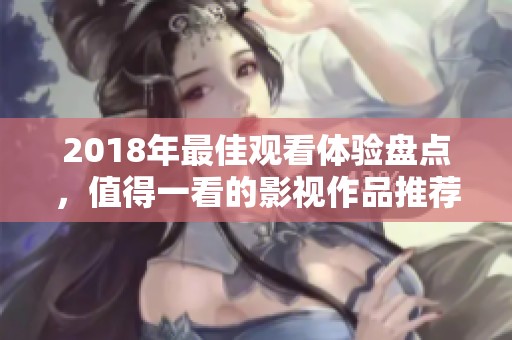 2018年最佳观看体验盘点，值得一看的影视作品推荐