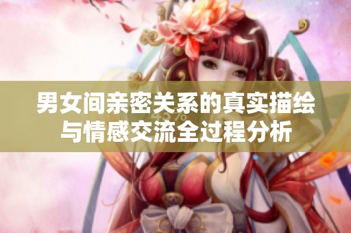 男女间亲密关系的真实描绘与情感交流全过程分析