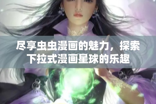 尽享虫虫漫画的魅力，探索下拉式漫画星球的乐趣