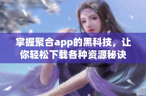 掌握聚合app的黑科技，让你轻松下载各种资源秘诀