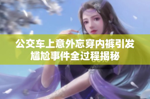 公交车上意外忘穿内裤引发尴尬事件全过程揭秘