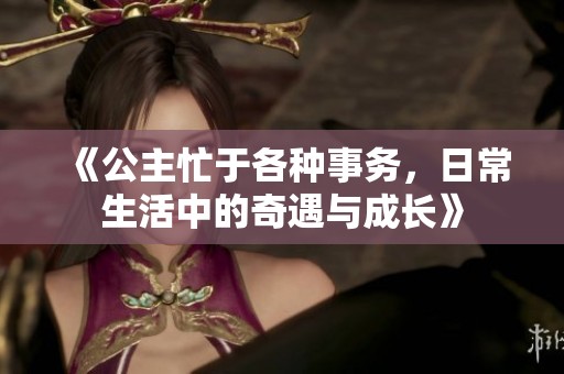 《公主忙于各种事务，日常生活中的奇遇与成长》
