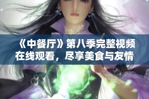 《中餐厅》第八季完整视频在线观看，尽享美食与友情的精彩瞬间