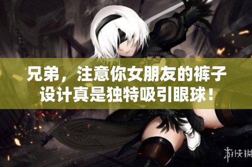 兄弟，注意你女朋友的裤子设计真是独特吸引眼球！