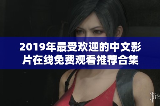 2019年最受欢迎的中文影片在线免费观看推荐合集