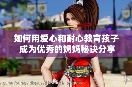 如何用爱心和耐心教育孩子 成为优秀的妈妈秘诀分享