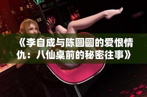 《李自成与陈圆圆的爱恨情仇：八仙桌前的秘密往事》