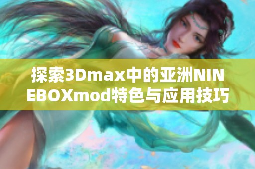 探索3Dmax中的亚洲NINEBOXmod特色与应用技巧
