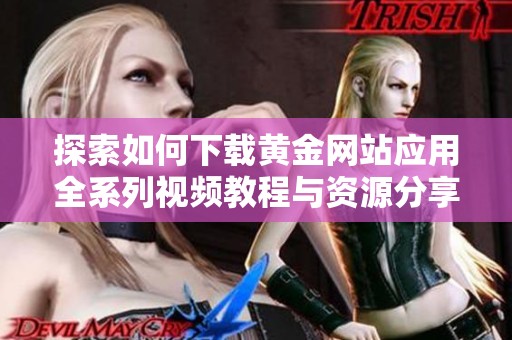 探索如何下载黄金网站应用全系列视频教程与资源分享