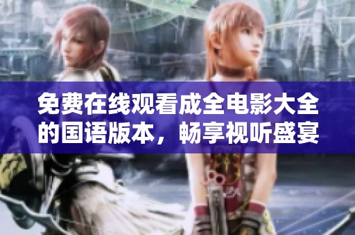 免费在线观看成全电影大全的国语版本，畅享视听盛宴