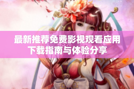 最新推荐免费影视观看应用下载指南与体验分享
