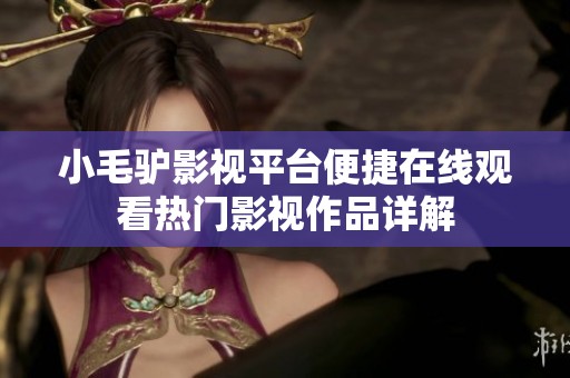 小毛驴影视平台便捷在线观看热门影视作品详解
