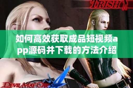如何高效获取成品短视频app源码并下载的方法介绍