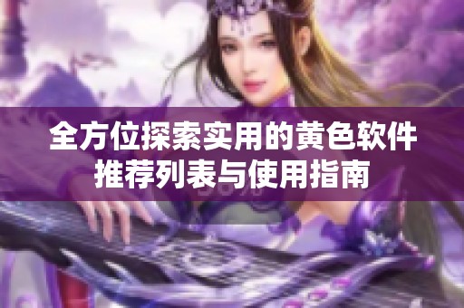 全方位探索实用的黄色软件推荐列表与使用指南