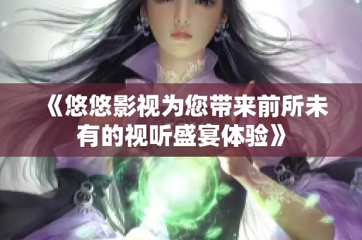 《悠悠影视为您带来前所未有的视听盛宴体验》