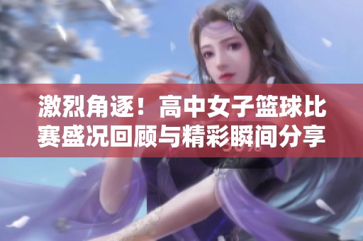 激烈角逐！高中女子篮球比赛盛况回顾与精彩瞬间分享