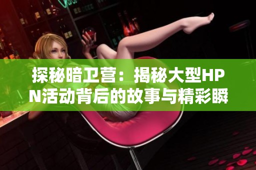 探秘暗卫营：揭秘大型HPN活动背后的故事与精彩瞬间