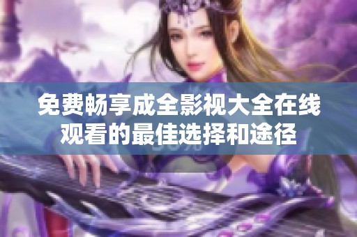 免费畅享成全影视大全在线观看的最佳选择和途径