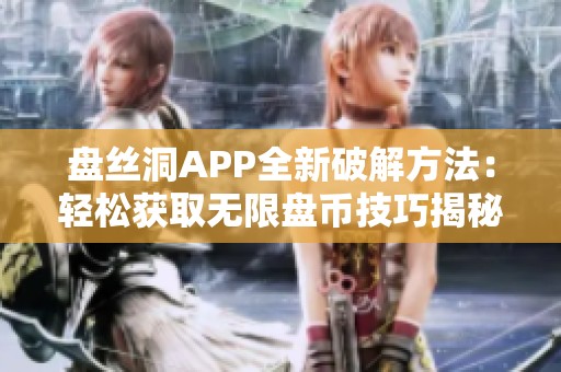 盘丝洞APP全新破解方法：轻松获取无限盘币技巧揭秘