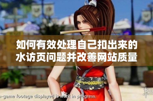 如何有效处理自己扣出来的水访页问题并改善网站质量