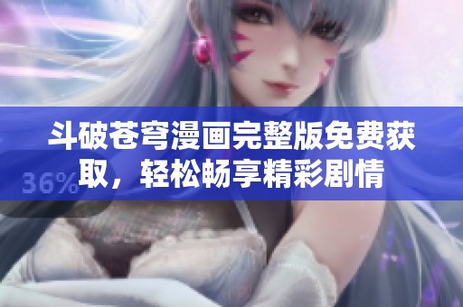斗破苍穹漫画完整版免费获取，轻松畅享精彩剧情