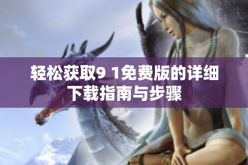 轻松获取9 1免费版的详细下载指南与步骤