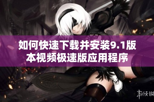 如何快速下载并安装9.1版本视频极速版应用程序