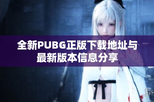 全新PUBG正版下载地址与最新版本信息分享