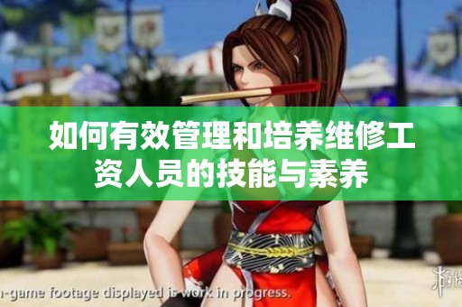 如何有效管理和培养维修工资人员的技能与素养