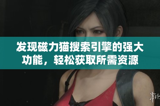 发现磁力猫搜索引擎的强大功能，轻松获取所需资源