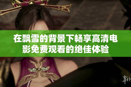 在飘雪的背景下畅享高清电影免费观看的绝佳体验