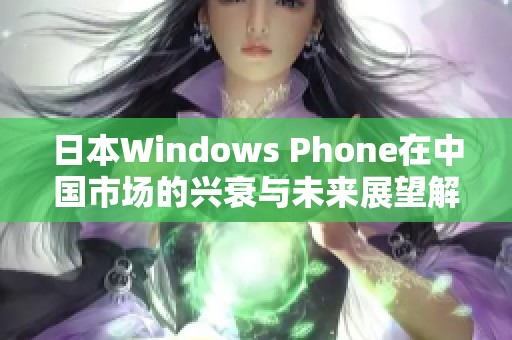日本Windows Phone在中国市场的兴衰与未来展望解析