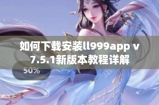 如何下载安装ll999app v7.5.1新版本教程详解