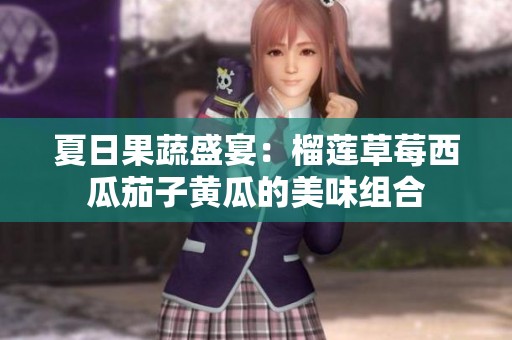 夏日果蔬盛宴：榴莲草莓西瓜茄子黄瓜的美味组合