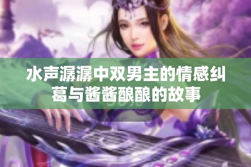 水声潺潺中双男主的情感纠葛与酱酱酿酿的故事