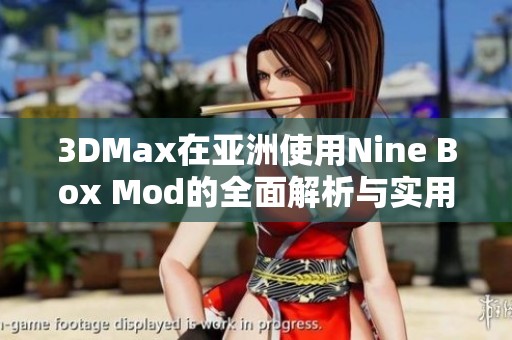 3DMax在亚洲使用Nine Box Mod的全面解析与实用技巧