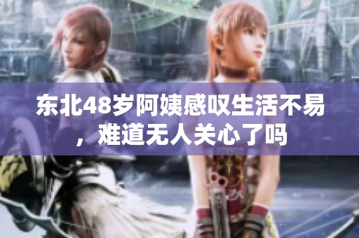 东北48岁阿姨感叹生活不易，难道无人关心了吗