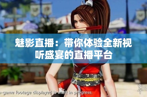 魅影直播：带你体验全新视听盛宴的直播平台