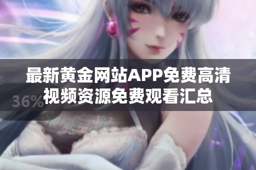 最新黄金网站APP免费高清视频资源免费观看汇总