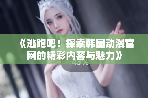 《逃跑吧！探索韩国动漫官网的精彩内容与魅力》