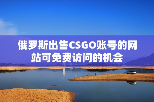 俄罗斯出售CSGO账号的网站可免费访问的机会