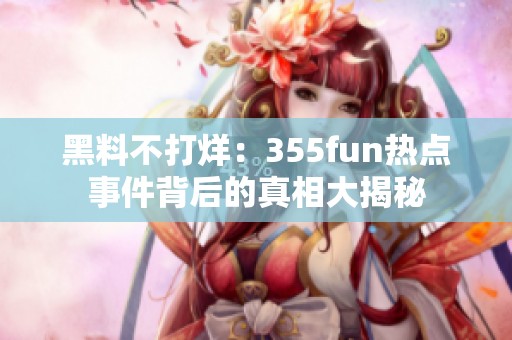 黑料不打烊：355fun热点事件背后的真相大揭秘