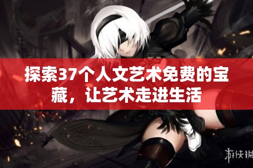 探索37个人文艺术免费的宝藏，让艺术走进生活